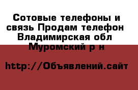 Сотовые телефоны и связь Продам телефон. Владимирская обл.,Муромский р-н